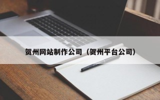 徐州贺州网站制作公司（贺州平台公司）